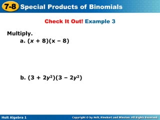 Holt Algebra 1
7-8 Special Products of Binomials
Check It Out! Example 3
Multiply.
a. (x + 8)(x – 8)
b. (3 + 2y2)(3 – 2y2)
 