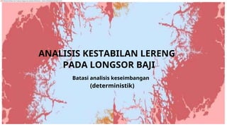 ANALISIS KESTABILAN LERENG
PADA LONGSOR BAJI
Batasi analisis keseimbangan
(deterministik)
Diterjemahkan dari bahasa Inggris ke bahasa Indonesia - www.onlinedoctranslator.com
 