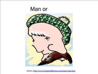 Man or
Woman?
Source: http://www.coolopticalillusions.com/manwoman.htm
 