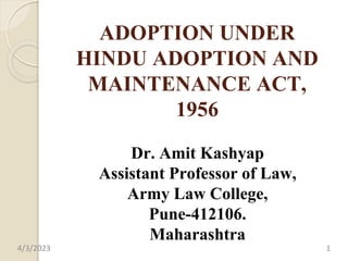 ADOPTION UNDER
HINDU ADOPTION AND
MAINTENANCE ACT,
1956
Dr. Amit Kashyap
Assistant Professor of Law,
Army Law College,
Pune-412106.
Maharashtra
4/3/2023 1
 