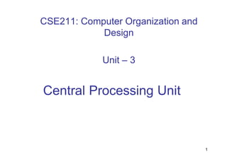 CSE211: Computer Organization and
Design
Unit – 3
1
Central Processing Unit
 