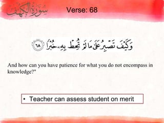 Verse: 68
• Teacher can assess student on merit
And how can you have patience for what you do not encompass in
knowledge?"
 