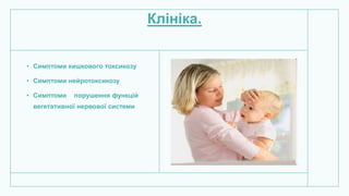 Клініка.
• Симптоми кишкового токсикозу
• Симптоми нейротоксикозу
• Симптоми порушення функцій
вегетативної нервової системи
 
