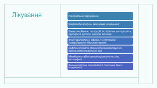 Лікування Раціональне харчування
Виключити алерген (харчовий щоденник)
Ентеросорбенти: полiсорб, полiфепан, ентеросгель,
препарати вугілля, харчовi волокна;
Фiзiотерапевтичні еферентні методики:
лазеротерапiя, бальнеотерапiя.
рефлексотерапiя (точки гiпосенсибiлiзуючої,
загальнозміцнювальної дiї);
Мембраностабiлiзатори (кромолiн натрiю,
кетотифен)
Антимедiаторнi препарати II поколiння (типу
кларитину)
 