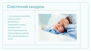 Спастичний синдром
• спостерігаються дискінезія
жовчних проток,
функціональні
захворювання шлунка,
кишкова колька,
вегетосудинна дистонія,
мігренеподібний головний
біль, прояви бронхіальної
астми
 