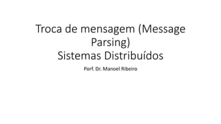 Troca de mensagem (Message
Parsing)
Sistemas Distribuídos
Porf. Dr. Manoel Ribeiro
 