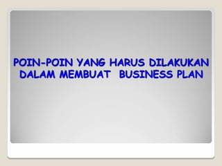 POIN-POIN YANG HARUS DILAKUKAN
DALAM MEMBUAT BUSINESS PLAN
 