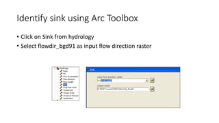 Identify sink using Arc Toolbox
• Click on Sink from hydrology
• Select flowdir_bgd91 as input flow direction raster
 