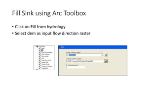 Fill Sink using Arc Toolbox
• Click on Fill from hydrology
• Select dem as input flow direction raster
 