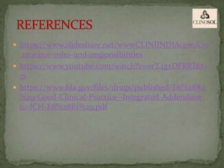  https://www.slideshare.net/wwwCLINIINDIAcom/cra
-monitor-roles-and-responsibilities
 https://www.youtube.com/watch?v=orT4gxDFRRI&t=
7s
 https://www.fda.gov/files/drugs/published/E6%28R2
%29-Good-Clinical-Practice--Integrated-Addendum-
to-ICH-E6%28R1%29.pdf
 