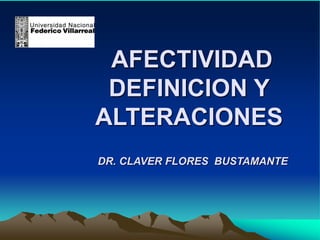 AFECTIVIDAD
DEFINICION Y
ALTERACIONES
DR. CLAVER FLORES BUSTAMANTE
 