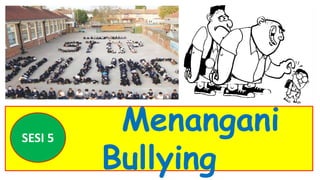 Menangani
Bullying
SESI 5
 