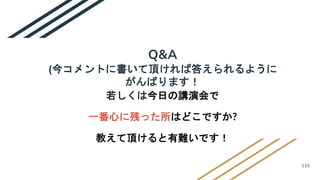 Q&A
(今コメントに書いて頂ければ答えられるように
がんばります！
若しくは今日の講演会で
一番心に残った所はどこですか?
教えて頂けると有難いです！
115
 