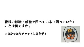 自己紹自己紹介介背自己紹介
皆様の転職・就職で困っている（困っていた）
ことは何ですか。
※良かったらチャットにどうぞ！
3
 