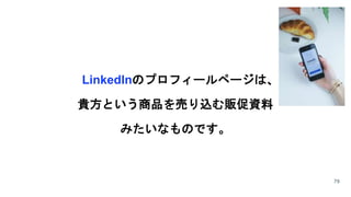 マーケット
LinkedInのプロフィールページは、
貴方という商品を売り込む販促資料
みたいなものです。
79
 