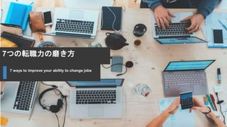 7つの転職力の磨き方
98
7 ways to improve your ability to change jobs
 