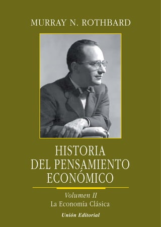 MURRAY N. ROTHBARD
HISTORIA
DEL PENSAMIENTO
ECONÓMICO
Volumen II
La Economía Clásica
Unión Editorial
 