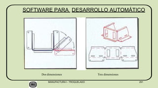 SOFTWARE PARA DESARROLLO AUTOMÁTICO
Dos dimensiones Tres dimensiones
MANUFACTURA I - TROQUELADO 291
 