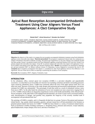 Journal of Pharmaceutical Negative Results ¦ Volume 14 ¦ Special Issue 2 ¦ 2023 750
Apical Root Resorption Accompanied Orthodontic
Treatment Using Clear Aligners Versus Fixed
Appliances: A Cbct Comparative Study
Obaida Khalil1*
, Ahmed Abouelnour2
, Ramadan Abu-Shahba3
1-Orthodontic master student, orthodontic department, faculty of dental medicine, Al-Azhar University, Cairo, Egypt.
2-Lecturer of Orthodontics, orthodontic department, faculty of dental medicine, Al-Azhar University, Cairo, Egypt.
3-Associate Professor of Orthodontics, orthodontic department, faculty of dental medicine, Al-Azhar University, Cairo, Egypt.
DOI: 10.47750/pnr.2023.14.S02.92
Objectives the objective of this study is to compare the root resorption accompanied orthodontic treatment using fixed orthodontic
appliance versus removable clear aligner. Material and methods This prospective randomized clinical study was conducted on a
sample of 30 patients with mild to moderate crowding. The patient ages ranged from (12-18) years. Patients were randomly divided
into three groups; Group Ⅰ: ten patients treated with fixed orthodontic appliance using Roth brackets 0.022-inch slot. Group Ⅱ: ten
patients treated with removable clear aligner. Group Ⅲ: ten patients treated with removable clear aligner with application of low-
level LASER. Each patient in the study had a pre and post treatment CBCT. Results root resorption was measured by importing
pre and post treatment CBCT on Mimics software (version 18, Materialise, Leuven, Belgium) to reconstruct the roots in 3D.
conclusion Root resorption accompanied with aligners is considered less than fixed appliances however the difference is not
significant. The use of laser has no effect on reducing or minimizing the incidence of root resorption.
Keywords: Root resorption, CBCT, Aligners, Volumetric, Laser
INTRODUCTION
In the orthodontic office, external apical root resorption (EARR) is a prevalent idiopathic and unpredictable
occurrence. it is described as an irreversible root structure loss including cementum and dentin surrounding pressures
zones caused by orthodontic forces.1
EARR most commonly affects the roots of the upper anterior teeth, but it can
affect any tooth.2
Because of diversity of the study designs and measuring and assessment methodologies, prevalence
estimates for EARR vary substantially.3
The percentage of teeth that resorb as a result of orthodontic stresses varies
from one to 100%.4
on the other hand, the estimations of sever root resorption are more conservative ranging from 4
to 14%.5
EARR's clinical effects are frequently insignificant in terms of the health and durability of the affected teeth.6
Severe resorption, on the other hand, if left undiagnosed and untreated, can result in issues such as increased mobility,
early discontinuation of therapy, and possibly may jeopardize the longevity of the severely resorbed teeth if
accompanied with periodontal bone loss.7
The aetiology of EARR is complex, and it is frequently divided into two groups: Factors of the patient and treatment-
related factors. Age, gender, dental anomalies, genetics, and past trauma have all been postulated in the literature as
potential patient-related risk factors for EARR.8-12
EARR has been linked to a variety of treatment-related factors.
Such as mechanical variables including continuous vs. dissipating forces, intrusion and extrusion, overjet reduction,
apical displacement, torque changes, force level, and time of treatment.13-18
 