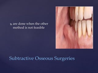 {
 are done when the other
method is not feasible
Subtractive Osseous Surgeries
 