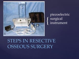 {
piezoelectric
surgical
instrument
STEPS IN RESECTIVE
OSSEOUS SURGERY
 