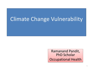 Climate Change Vulnerability
Ramanand Pandit,
PhD Scholar
Occupational Health
1
 