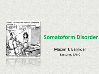 Somatoform Disorder
Maxim T. Barikder
Lecturer, BANC
 