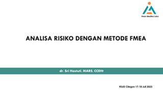 dr. Sri Hastuti, MARS, CCEHt
Ihsan Medika Loka
RSUD Cilegon 17-18 Juli 2023
ANALISA RISIKO DENGAN METODE FMEA
 