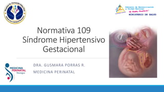 Normativa 109
Síndrome Hipertensivo
Gestacional
DRA. GUSMARA PORRAS R.
MEDICINA PERINATAL
 