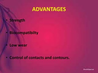 ADVANTAGES
• Strength
• Biocompatibilty
• Low wear
• Control of contacts and contours.
 