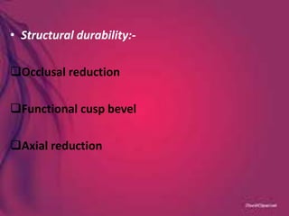 • Structural durability:-
Occlusal reduction
Functional cusp bevel
Axial reduction
 