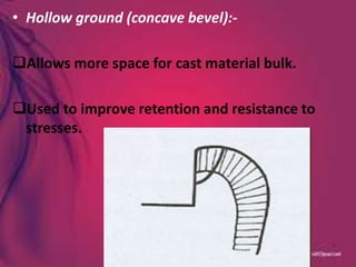 • Hollow ground (concave bevel):-
Allows more space for cast material bulk.
Used to improve retention and resistance to
stresses.
 
