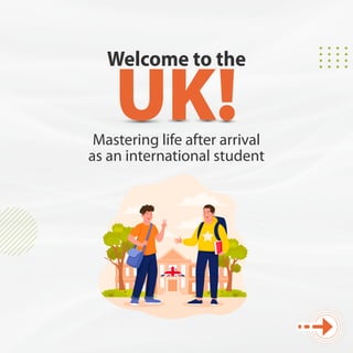Welcome to the
UK!
Mastering life after arrival
as an international student
 