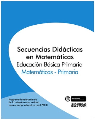 Libertad y Orden
Programa fortalecimiento
de la cobertura con calidad
para el sector educativo rural PER II
Secuencias Didácticas
en Matemáticas
Educación Básica Primaria
Matemáticas - Primaria
 