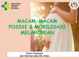 MACAM-MACAM
POSISI & MOBILISASI
MELAHIRKAN
Dosen Pengampu:
Astri Yulia Sari Lubis, SST., M.Kes.
 