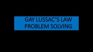 GAY LUSSAC’S LAW
PROBLEM SOLVING
 