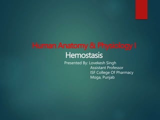 Human Anatomy & Physiology I
Hemostasis
Presented By: Lovekesh Singh
Assistant Professor
ISF College Of Pharmacy
Moga, Punjab
 