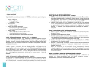 14
b. Órganos de la MMM
Sin perjuicio de lo que establezca el estatuto de la MMMC, se establecen los siguientes órganos:
1. Órganos de dirección
• El Consejo Directivo
• Presidente de la MMM
2. Órgano ejecutivo
• Gerencia General
3. Órganos de consulta y seguimiento
• Comité Consultivo Interinstitucional (CCI):
• Comité de Veeduría Ciudadana (CVC):
4. Órganos de línea
• Oficina de Planificación Territorial Metropolitana.
• Oficina de Coordinación Intermunicipal.
• Oficina de Cooperación y Financiamiento Internacional.
Artículo 18. Concejo Metropolitano Transitorio (CMT) y su instalación
El Concejo Metropolitano Transitorio (CMT), es el órgano de gestión y coordinación provisoria
que impulsara la implementación del PDM a través de acciones de gestión, seguimiento y
evaluación de manera transitoria hasta la constitución de la Mancomunidad Municipal de la
MetrópolidelCusco;estáconformadoportodoslosalcaldesdelasmunicipalidadesinvolucradas
en el ámbito metropolitano.
El CMT se instalará a convocatoria del alcalde de la Municipalidad provincial del Cusco en
ceremonia pública y solemne, en un plazo no mayor a los 30 días hábiles a partir de la aprobación
del PDM de Cusco 2017– 2037 por parte de los concejos municipales de las municipalidades
provinciales del ámbito metropolitano. El Concejo Metropolitano Transitorio estará presidido
por el alcalde elegido por mayoría simple, elección que será llevada a cabo en la sesión de
instalación.
Artículo 19. Convocatoria del Concejo Metropolitano Transitorio
Las convocatorias a las sesiones ordinarias del CMT son notificadas con siete días calendarios
de anticipación, por cualquier medio válido, sin perjuicio de cualquier otro medio de difusión
que se considere idóneo. En el caso de las sesiones extraordinarias, el trámite de convocatoria
se reducirá a dos días calendarios de anticipación.
Artículo 20. Sesiones del Concejo Metropolitano Transitorio
a. El CMT se reunirá, durante el periodo de su vigencia, ordinariamente dos (2) veces al año y
en forma extraordinaria cuando lo convoque el Presidente del CMT, en el que podrán tratar
cualquier asunto de interés respecto a la Gestión del Plan de Desarrollo Metropolitano de
Cusco. El desarrollo de las sesiones es conducido por el Presidente del CMT.
b. El quorúm de las sesiones del CMT se establece con la mitad más uno de sus miembros.
En caso de no existir el quorúm reglamentario, se realizará una segunda convocatoria en
los siguientes treinta minutos, iniciándose la sesión con los integrantes que estuvieran
presentes. La asistencia de los Alcaldes Provinciales y Distritales es obligatoria e
indelegable.
Artículo 21. Funciones del Concejo Metropolitano Transitorio
a. Elaborar y ejecutar el Proyecto de constitución de la Mancomunidad Municipal de la
Metrópoli del Cusco.
b. Formular un programa de ejecución del PDM.
c. Consolidar la eficacia de la coordinación intermunicipal en el ámbito metropolitano a
través de la suscripción y seguimiento de convenios, actas, acuerdos, cartas de intención,
y cualquier documento que posibilite la implementación del PDM.
d. Coordinar a través de la gerencia municipal de cada municipalidad la difusión del PDM y
su reglamento en sus ámbitos territoriales.
e. Promover la generación de instrumentos normativos que faciliten la implementación
del Plan, como normas de control y fiscalización, de determinación de infracciones y
sanciones, entre otros.
f. Realizar, en coordinación con los responsables de cada municipalidad, el monitoreo,
evaluación y seguimiento al proceso de implementación del Plan; impulsando la generación
de un Observatorio urbano de nivel metropolitano y el fortalecimiento de la Plataforma de
Información Territorial.
Artículo 22. Órganos de consulta del Concejo Metropolitano Transitorio
Está conformado por representantes de la sociedad civil organizada e instituciones con
actuación en el ámbito metropolitano. Tienen como función principal el monitoreo y
acompañamiento en el proceso de implementación del PDM.
 