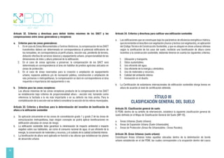 18
Artículo 32. Criterios y directivas para definir límites máximos de los DAET y las
compensaciones entre zonas generadoras y receptoras
a. Criterios para las zonas generadoras:
1. En el caso de Zonas Monumentales o Centros Históricos, la compensación de los DAET
transferidos deberá ser determinada en correspondencia al potencial edificatorio de
los inmuebles, en correspondencia al perfil urbano, sección vial, pendiente de terreno,
dotación efectiva de servicios básicos y equipamiento urbano, proporcionalidad de las
dimensiones de lotes y altura potencial de la edificación.
2. En el caso de zonas agrícolas a preservar, la compensación de los DAET será
determinada en correspondencia al área sin habilitar de predios agrícolas ubicados en
zonas de protección.
3. En el caso de áreas reservadas para la creación o ampliación de equipamiento
urbano, espacios públicos y/o de recreación pública, construcción o ampliación de
vías primarias o metropolitanas, la compensación se dará en correspondencia al área
requerida e importancia del equipamiento o vía.
b. Criterios para las zonas receptoras:
Las alturas máximas de las zonas receptoras producto de la compensación de los DAET
se establecerán bajo criterios de proporcionalidad altura - sección vial, tomando como
referencia la fachada a la vía más importante o en su defecto vía más ancha. Para la
contabilización de la sección vial se deberá considerar la sección de los retiros municipales.
Artículo 33. Criterios y directivas para la determinación del incentivo de bonificación de
altura a la edificación sostenible
a. Se aplicarán únicamente en las zonas de consolidación grado 1 y grado 2 de las áreas de
estructuración metropolitana, bajo ningún concepto se podrá aplicar bonificaciones en
edificación ubicadas en zonas de riesgo.
b. La edificación sostenible debe garantizar la minimización de impacto ambiental e impacto
negativo sobre sus habitantes, así como el consumo racional de agua, el uso eficiente de la
energía, la conservación de materiales y recursos, y el cuidado de la calidad ambiental interior.
c. La bonificación de altura será aplicada en función a las alturas que establezcan los planes
de desarrollo urbano.
Artículo 34. Criterios y directivas para calificar una edificación sostenible
a. Las edificaciones que se construyan bajo los parámetros de eficiencia energética e hídrica,
que incrementen el área libre con vegetación (muros y techos con vegetación), en aplicación
del Código Técnico de Construcción Sostenible, y que se ubiquen en áreas urbanas idóneas
según la zonificación de los usos del suelo, recibirán una bonificación de altura como
incentivo a la construcción sostenible, debiendo tenerse en cuenta los siguientes criterios:
1. Ubicación y transporte.
2. Sitios sustentables.
3. Uso eficiente del agua.
4. Uso eficiente de la energía y atmósfera.
5. Uso de materiales y recursos.
6. Calidad del ambiente interior.
7. Innovación en el diseño.
b. La Certificación de estándares internacionales de edificación sostenible otorga bonos en
altura de acuerdo al nivel de certificación obtenido.
TÍTULO III
CLASIFICACIÓN GENERAL DEL SUELO
Artículo 35. Clasificación general de suelo
El PDM, dentro de su ámbito de intervención, establece la siguiente clasificación general de
suelo definida en el Mapa de Clasificación General del Suelo (MP-10).
a. Áreas Urbanas (Suelo Urbano).
b. Áreas de Expansión Urbana (Suelo Urbanizable).
c. Áreas de Protección (Áreas No Urbanizables / Áreas Rurales).
Artículo 36. Áreas Urbanas (suelo urbano)
Constituyen Áreas Urbanas todas aquellas ubicadas dentro de la delimitación de borde
urbano establecido en el del PDM, las cuales corresponden a la ocupación dentro del casco
 