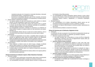 21
coexistencia adecuada con el transporte no motorizado (bicicletas), motorizado
preferentemente público, y marginalmente privado.
- Acondicionar la accesibilidad adecuada y goce de libre circulación, sin barreras
físicas para la movilidad de la población con discapacidad y/o movilidad reducida.
b. Espacios abiertos e infraestructura ecológica
1. Los espacios públicos de cada zona monumental y/o centro histórico se deberán
articular a un nivel metropolitano a través de los corredores verdes.
2. A nivel distrital las calles locales deben articular estos espacios entre si y permitir
su acceso, para ello deben contar con condiciones adecuadas de accesibilidad y
seguridad, dándose prioridad a la circulación peatonal.
3. Las municipalidades provinciales y distritales en coordinación con el Ministerio de
Cultura deberán recuperar los espacios abiertos de valor patrimonial como plazas,
plazoletas, etc.
4. Las municipalidades deberán velar por el ornato de los centros históricos, como el
incremento de las áreas verdes en concordancia a las normas sobre la materia.
c. Equipamientos
1. La dotación de equipamientos de usos mixtos y compatibles deberá acompañar a los
procesos de regeneración urbana, donde los primeros niveles de las edificaciones
podrán ser utilizados para fines de comercio y servicios culturales o turísticos.
2. Seimplementaránequipamientosdetipoculturalenlasedificacionesdevalormonumental
considerando su carácter y valor histórico a fin de alentar su uso y restauración.
d. Servicios básicos
1. Previa evaluación se deberán renovar las redes de agua y desagüe; el cableado
eléctrico deberá instalarse en el subsuelo, previa evaluación de su factibilidad.
2. El cableado de telecomunicaciones deberá soterrarse obligatoriamente.
3. Se deberá utilizar la red de fibra óptica con el objetivo de proporcionar señal abierta
de internet de alta capacidad.
4. El equipamiento para el almacenamiento de residuos sólidos en los espacios públicos
será preferentemente subterráneo.
Artículo 45. Directrices de ordenación respecto a Redes Urbanísticas Funcionales
a. Patrimonio y paisaje:
1. La recuperación de las edificaciones monumentales deberá alentar necesariamente
nuevos usos y equipamiento público o privado con incentivos económicos.
2. Las municipalidades provinciales y distritales deberán incentivar la recuperación de
los Ambientes Urbano Monumentales.
3. Las municipalidades del ámbito metropolitano deberán potenciar la oferta cultural
de dichas zonas urbanas a través de la interconexión entre las Zonas Monumentales
(Patrimonio Histórico Colonial y Republicano) y el Patrimonio Arqueológico
Prehispánico.
a. Movilidad-transporte
1. Las municipalidades de los ámbitos metropolitanos deberán generar una red
articulada de transporte que garantice el acceso a residentes y visitantes.
2. Se regularán los ingresos indiscriminados de vehículos privados, especialmente de
taxis vacíos.
3. Está estrictamente prohibida la circulación de mototaxis.
Artículo 46. Directrices para la Zonificación y Regulación de Usos
a. Zonificación
La zonificación del suelo se precisará en los instrumentos de planeamiento derivado que
se desarrollen en el marco del PDM y su reglamento, que atenderá lo siguiente:
1. Directrices respecto las nuevas zonas:
• Los planes derivados que se desarrollen en el marco del Plan de Desarrollo
Metropolitano zonificarán como Zona de Reglamentación Especial (ZRE) que
serán reguladas con un Plan Específico.
2. Directrices respecto al riesgo de desastres
• La utilización de la infraestructura edificada en estas áreas debe estar
condicionada a la implementación de medidas de conservación y de protección
de la propia estructura y de las personas que las puedan utilizar, aun cuando se
trate de usos temporales o no permanentes.
• Se deben regular obligatoriamente los protocolos de evaluación de riesgo y
de intervención en las edificaciones ubicadas en áreas de valor monumental o
histórico, de modo que se puedan programar y ejecutar labores de restauración
o puesta en valor que permitan la utilización de la infraestructura.
3. Directrices respecto la densidad
• Las densidades se establecerán en los Planes Específicos (Planes Maestros) en
coordinación con la autoridad competente y el Ministerio de Cultura.
4. Directrices respecto las condiciones de edificación y habilitación
• Se adecuará a la normativa para la preservación del carácter morfológico y
tipológico de la zona.
 