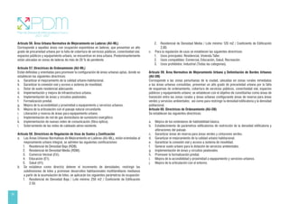 24
Artículo 56. Área Urbana Normativa de Mejoramiento en Laderas (AU-ML)
Corresponde a aquellas áreas con ocupación espontánea en laderas, que presentan un alto
grado de precariedad urbana por la falta de cobertura de servicios públicos, conectividad vial,
espacios públicos y equipamiento urbano, se encuentran en área urbana. Predominantemente
están ubicadas en zonas de laderas de más de 20 % de pendiente.
Artículo 57. Directrices de Ordenamiento (AU-ML)
Están definidas y orientadas para promover la configuración de áreas urbanas aptas, donde se
establecen las siguientes directrices:
a. Garantizar el mejoramiento de la calidad urbano-habitacional.
b. Garantizar la conexión vial y acceso a sistema de movilidad.
c. Dotar de suelo residencial adecuando.
d. Implementación y mejora de infraestructura urbana.
e. Implementación de áreas y circuitos peatonales.
f. Formalización predial.
g. Mejora de la accesibilidad y proximidad a equipamiento y servicios urbanos.
h. Mejora de la articulación con el paisaje natural circundante.
i. Liberación y reserva de áreas para equipamiento urbano.
j. Implementación de red de gas domiciliario de suministro energético.
k. Implementación de nuevas redes de comunicación (fibra óptica).
l. Soterramiento de las redes de cableado aéreo existente.
Artículo 58. Directrices de Regulación de Usos de Suelos y Zonificación
a. Las Áreas Urbanas Normativas de Mejoramiento en Laderas (AU-ML), están orientadas al
mejoramiento urbano integral, se admiten las siguientes zonificaciones:
1. Residencial de Densidad Baja (RDB).
2. Residencial de Densidad Media (RDM).
3. Comercio Vecinal (CV).
4. Educación (E1).
5. Salud (H1).
b. Se establece como directriz detener el incremento de densidades, restringir las
subdivisiones de lotes y promover desarrollos habitacionales multifamiliares medianos
a partir de la acumulación de lotes; se aplicarán los siguientes parámetros de ocupación:
1. Residencial de Densidad Baja / Lote mínimo 250 m2 / Coeficiente de Edificación
2.50.
2. Residencial de Densidad Media / Lote mínimo 120 m2 / Coeficiente de Edificación
2.80.
c. Para la regulación de usos se establecen las siguientes directrices:
1. Usos principales: Residencial, Vivienda Taller.
2. Usos compatibles: Comercial, Educación, Salud, Recreación.
3. Usos prohibidos: Industrial (Todas las categorías).
Artículo 59. Área Normativa de Mejoramiento Urbano y Delimitación de Bordes Urbanos
(AU-DB)
Corresponde a las zonas periurbanas de la ciudad, ubicadas en zonas rurales inmediatas
a las áreas urbanas consolidas, presentan un alto grado de precariedad urbana por la falta
de esquemas de ordenamiento, cobertura de servicios públicos, conectividad vial, espacios
públicos y equipamiento urbano; se establecen con el objetivo de constituirlas como áreas de
transición entre las zonas rurales y áreas urbanas configurando áreas de reserva para áreas
verdes y servicios ambientales; así como para restringir la densidad edificatoria y la densidad
poblacional.
Artículo 60. Directrices de Ordenamiento (AU-DB)
Se establecen las siguientes directrices:
a. Mejora de los estándares de habitabilidad básica.
b. Establecimiento de parámetros edificatorios de restricción de la densidad edificatoria y
alteraciones del paisaje.
c. Garantizar áreas de reserva para áreas verdes y cinturones verdes.
d. Garantizar el mejoramiento de la calidad urbano habitacional.
e. Garantizar la conexión vial y acceso a sistema de movilidad.
f. Generar suelo urbano para la dotación de servicios ambientales.
g. Implementación de áreas y circuitos peatonales.
h. Promover la formalización predial.
i. Mejora de la accesibilidad y proximidad a equipamiento y servicios urbanos.
j. Mejora de la articulación con el entorno.
 