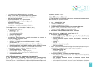 33
d. Promover la conexión vial y acceso a sistema de movilidad.
e. Reserva de suelo urbano para la dotación de servicios ambientales.
f. Articulación e Integración de los sistemas viales metropolitanos.
g. Desarrollo productivo y logístico.
h. Responsabilidad ambiental con el entorno inmediato.
i. Tratamiento específico de las áreas de amortiguamiento.
j. Funcionamiento sostenible.
k. Reubicación de viviendas existentes.
l. Compatibilidad de actividades industriales con el entorno.
Artículo 93. Directrices de Regulación de Usos de Suelos (EU-PL)
a. Las zonificaciones admitidas son:
1. Industrial (I1, I2 e I3)
2. Comercio Zonal (CZ)
3. Comercio Metropolitano (CM)
4. Comercio Especializado (CE)
5. Otros Usos (Seguridad)
b. En los procesos de urbanización para actividades especializadas, se establecen los
siguientes parámetros de ocupación urbana:
1. Lote mínimo: 1,500 m2.
2. Coeficiente de Edificación: de acuerdo al requerimiento de la actividad.
3. Área libre mínima: 50%.
4. Los anchos o secciones de las vías no deberán ser inferiores a 18.00 metros.
5. Obligatoriedad de Áreas y franjas de amortiguamiento: Sección mínima 20.00 metros.
6. Obligatoriedad de existencia de Plantas de Tratamiento de aguas residuales
c. Para la regulación de usos se establecen las siguientes directrices:
1. Usos principales: Industrial, Logístico.
2. Usos compatibles: Seguridad, Comercio y Servicio.
3. Usos compatibles condicionados: Educación, Salud y Recreación.
4. Usos prohibidos: Residencial.
Artículo 94. Áreas de expansión de compatibilidad urbana rural (EU-UR)
Las Áreas de Expansión de Compatibilidad Urbano Rural (EU-UR), se establecen con el
objetivo de regular y orientar la ocupación de las áreas rurales, manteniendo el equilibrio de los
ecosistemas naturales, el valor paisajístico, las ocupaciones y actividades urbanas, garantizado
la ocupación racional de territorio.
Artículo 95. Directrices de Ordenamiento
Las Áreas Normativas de Compatibilidad Urbano Rural de Asentamientos Comunales (AU-UR),
deben responder a las siguientes directrices:
a. Evitar la pérdida de paisaje rural.
b. Limitar la altura de edificación.
c. Limitar la densidad poblacional y urbana.
d. Limitar actividades urbanas que impliquen afluencias masivas de personas.
e. Garantizar áreas de reserva para áreas verdes y cinturones verdes.
f. Promover la conexión vial y acceso a sistema de movilidad.
g. Reservar suelo urbano para la dotación de servicios ambientales.
Artículo 96. Directrices de Regulación de Usos de Suelos (EU-UR)
a. Se admiten las siguientes zonificaciones:
1. Residencial de Densidad Baja (RDB) (Vivienda tipo huerta, Vivienda Tipo Campestre).
2. Comercio Vecinal (CV).
3. Comercio Especializado (Servicios Turísticos de hospedaje y restaurantes tipo
Campestre).
4. Educación (E1).
5. Salud (H1).
6. Equipamiento Urbano de Recreación.
7. Otros Usos (Seguridad).
b. Se tiene como directriz restringir la densidad edificatoria y la densidad poblacional para lo
cual se establece los siguientes parámetros de funcionamiento urbano:
1. Residencial de Densidad Baja.		
2. Lote mínimo: 1,000 m2.
3. Coeficiente de Edificación: 0.10
c. Para la regulación de usos se establecen las siguientes directrices:
1. Usos principales: Agropecuario, Forestal, Áreas verdes, Residencial tipo huerta;
Residencial Campestre.
2. Usos compatibles: Residencial, Servicios Eco sistémicos Comercial Vecinal,
Recreación Pasiva.
3. Usos compatibles Condicionados: Servicios Turísticos de hospedaje y restaurantes
 