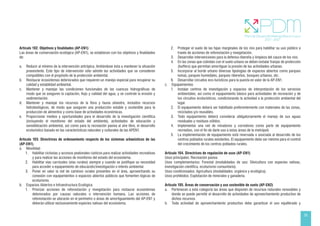 35
Artículo 102. Objetivos y finalidades (AP-EN1)
Las áreas de conservación ecológica (AP-EN1), se establecen con los objetivos y finalidades
de:
a. Reducir al mínimo de la intervención antrópica, limitándose ésta a mantener la situación
preexistente. Este tipo de intervención sólo admite las actividades que se consideren
compatibles con el propósito de la protección ambiental.
b. Restaurar ecosistemas deteriorados que requieren un manejo especial para recuperar su
calidad y estabilidad ambiental.
c. Mantener y manejar las condiciones funcionales de las cuencas hidrográficas de
modo que se aseguren la captación, flujo y calidad del agua, y se controle la erosión y
sedimentación.
d. Mantener y manejar los recursos de la flora y fauna silvestre, incluidos recursos
hidrobiológicos, de modo que aseguren una producción estable y sostenible para la
producción de alimentos y como base de actividades económicas.
e. Proporcionar medios y oportunidades para el desarrollo de la investigación científica
(incluyendo el monitoreo del estado del ambiente), actividades de educación y
sensibilización ambiental, así como para la recreación pasiva al aire libre, el desarrollo
ecoturístico basado en las características naturales y culturales de las APEN1.
Artículo 103. Directrices de ordenamiento respecto de los sistemas urbanísticos de las
(AP-EN1).
a. Movilidad
1. Habilitar ciclovías y accesos peatonales rústicos para realizar actividades recreativas
y para realizar las acciones de monitoreo del estado del ecosistema.
2. Habilitar vías carrózales (vías rurales) siempre y cuando se justifique su necesidad
para acceder a equipamiento de educación/investigación o interés ambiental.
3. Poner en valor la red de caminos rurales presentes en el área, aprovechando su
conexión con equipamientos o espacios abiertos públicos que fomenten lógicas de
ecoturismo.
b. Espacios Abiertos e Infraestructura Ecológica
1. Priorizar acciones de reforestación y revegetación para restaurar ecosistemas
deteriorados por causas naturales o intervención humana. Las acciones de
reforestación se ubicarán en el perímetro o áreas de amortiguamiento del AP-EN1 y
deberán utilizar exclusivamente especies nativas del ecosistema.
2. Proteger el suelo de las fajas marginales de los ríos para habilitar su uso público a
través de acciones de reforestación y revegetación.
3. Desarrollar intervenciones para la defensa ribereña y limpieza del cauce de los ríos.
4. En las zonas que colindan con el suelo urbano se deben instalar franjas de protección
(buffers) que permitan amortiguar la presión de las actividades urbanas.
5. Incorporar al borde urbano diversas tipologías de espacios abiertos como parques
lomas, parques humedales, parques ribereños, bosques urbanos, etc.
6. Desarrollar circuitos eco-turísticos para la puesta en valor de la AP-EN1.
c. Equipamientos
1. Instalar centros de investigación y espacios de interpretación de los servicios
ambientales, así como el equipamiento básico para actividades de recreación y de
los circuitos ecoturísticos, condicionando la actividad a la protección ambiental del
lugar.
2. El equipamiento deberá ser habilitado preferentemente con materiales de las zonas,
reciclados y/o reusables.
3. Todo equipamiento deberá considerar obligatoriamente el manejo de sus aguas
residuales y residuos sólidos.
4. Implementar una red de miradores y corredores como parte de equipamiento
recreativo, con el fin de darle uso a estas áreas de la metrópoli.
5. La implementación de equipamiento está reservada o asociada al desarrollo de los
centros poblados rurales existentes. El equipamiento debe ser mínimo para el control
del crecimiento de los centros poblados rurales.
Artículo 104. Directrices de regulación de usos (AP-EN1)
Usos principales: Recreación pasiva.
Usos complementarios: Forestal (modalidades de uso: Silvicultura con especies nativas,
investigación científica, ecoturismo comunitario).
Usos condicionados: Agricultura (modalidades: orgánica y ecológica).
Usos prohibidos: Explotación de minerales y ganadería.
Artículo 105. Áreas de conservación y uso sostenible de suelo (AP-EN2)
a. Pertenecen a esta categoría las áreas que disponen de recursos naturales renovables y
donde se puede permitir el desarrollo de actividades de aprovechamiento productivo de
dichos recursos.
b. Toda actividad de aprovechamiento productivo debe garantizar el uso equilibrado y
 
