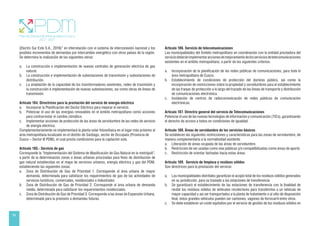 54
(Electro Sur Este S.A., 2016)” en interrelación con el sistema de interconexión nacional y los
posibles incrementos de demandas por intercambio energético con otros países de la región.
Se determina la realización de las siguientes obras:
a. La construcción e implementación de nuevas centrales de generación eléctrica de gas
natural.
b. La construcción e implementación de subestaciones de transmisión y subestaciones de
distribución.
c. La ampliación de la capacidad de los transformadores existentes, redes de trasmisión y
la construcción e implementación de nuevas subestaciones, así como obras de líneas de
transmisión.
Artículo 184. Directrices para la prestación del servicio de energía eléctrica
a. Incorporar la Planificación del Sector Eléctrico para mejorar el servicio.
b. Potenciar el uso de las energías renovables en el ámbito metropolitano como acciones
para contrarrestar el cambio climático.
c. Implementar acciones de protección de las áreas de servidumbre de las redes de servicio
de energía eléctrica.
Complementariamente se implementará la planta solar fotovoltaica en el lugar más próximo al
área metropolitana localizado en el distrito de Santiago, sector de Occopata (Provincia de
Cusco – Sector III PDM), el cual presta condiciones para la captación sola.
Artículo 185.- Servicio de gas
Corresponde la “Implementación del Sistema de Masificación de Gas Natural en la metrópoli”,
a partir de la determinación zonas o áreas urbanas priorizadas para fines de distribución de
gas natural establecidas en el mapa de servicios urbanos, energía eléctrica y gas del PDM,
estableciendo las siguientes zonas:
a. Zona de Distribución de Gas de Prioridad 1. Corresponde al área urbana de mayor
demanda, determinada para satisfacer los requerimientos de gas de las actividades de
servicios turísticos, comerciales, residenciales e industriales.
b. Zona de Distribución de Gas de Prioridad 2. Corresponde al área urbana de demanda
media, determinada para satisfacer los requerimientos residenciales.
c. Zona de Distribución de Gas de Prioridad 3. Corresponde a las áreas de Expansión Urbana,
determinada para la previsión a demandas futuras.
Artículo 186. Servicio de telecomunicaciones
Las municipalidades del Ámbito metropolitano en coordinación con la entidad prestadora del
serviciodeberánimplementaraccionesdemejoramientodelosserviciosdetelecomunicaciones
existentes en el ámbito metropolitano, a partir de los siguientes criterios:
a. Incorporación de la planificación de las redes públicas de comunicaciones, para toda el
área metropolitana de Cusco.
b. Establecimiento de condiciones de protección del dominio público, así como la
incorporación de restricciones sobre la propiedad y servidumbres para el establecimiento
de las franjas de protección a lo largo del trazado de las líneas de transporte y distribución
de comunicaciones electrónica.
c. Instalación de centros de radiocomunicación de redes públicas de comunicación
electrónicas.
Artículo 187. Directriz general del servicio de Telecomunicaciones
Potenciar el uso de las nuevas tecnologías de información y comunicación (TICs), garantizando
el derecho de acceso a todos en condiciones de igualdad.
Artículo 188. Áreas de servidumbre de los servicios básicos
Se establecen las siguientes restricciones y características para las zonas de servidumbre, de
manera complementaria a la normatividad existente:
a. Liberación de áreas ocupada de las áreas de servidumbre.
b. Restricción de ser usadas como vías públicas y/o compatibilizadas como áreas de aporte.
c. Restricción de orientar fachadas hacia estas áreas.
Artículo 189. Servicio de limpieza y residuos sólidos
Son directrices para la prestación del servicio:
a. Las municipalidades distritales garantizan el acopio total de los residuos sólidos generados
en su jurisdicción, para su traslado a las estaciones de transferencia
b. Se garantizará el establecimiento de las estaciones de transferencia con la finalidad de
recibir los residuos sólidos de vehículos recolectores para transferirlos a un vehículo de
mayor capacidad y así ser transportados a la planta de tratamiento o al sitio de disposición
final, estos grandes vehículos pueden ser camiones, vagones de ferrocarril entre otros.
c. Se debe establecer un coste equitativo por el servicio de gestión de los residuos sólidos en
 