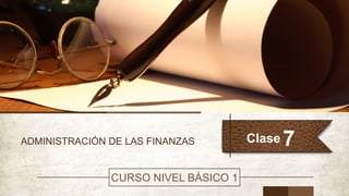ADMINISTRACIÓN DE LAS FINANZAS 7
CURSO NIVEL BÁSICO 1
Clase
 
