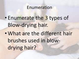 Enumeration
•Enumerate the 3 types of
Blow-drying hair.
•What are the different hair
brushes used in blow-
drying hair?
 