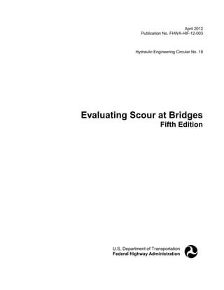 April 2012
Publication No. FHWA-HIF-12-003
Hydraulic Engineering Circular No. 18
Evaluating Scour at Bridges
Fifth Edition
U.S. Department of Transportation
Federal Highway Administration
 