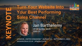 KEYNOTE
Jan Barthelemy
VP OF GLOBAL SALES
LEADOO
LONDON, UNITED KINGDOM ~ AUGUST 31 - SEPTEMBER 1, 2023
DIGIMARCONUK.CO.UK | #DigiMarConUK
Turn Your Website Into
Your Best Performing
Sales Channel
 