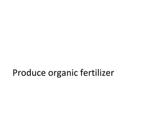 Produce organic fertilizer
 