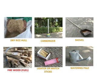 DRY RICE HULL CARBONIZER SHOVEL
WATERING PALE
FIRE WOOD (FUEL)
LIGHTER OR MATCH
STICKS
 